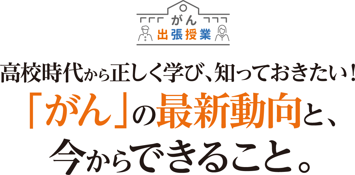 がん出張授業　高校時代から正しく学び、知っておきたい！「がん」の最新動向と、今からできること