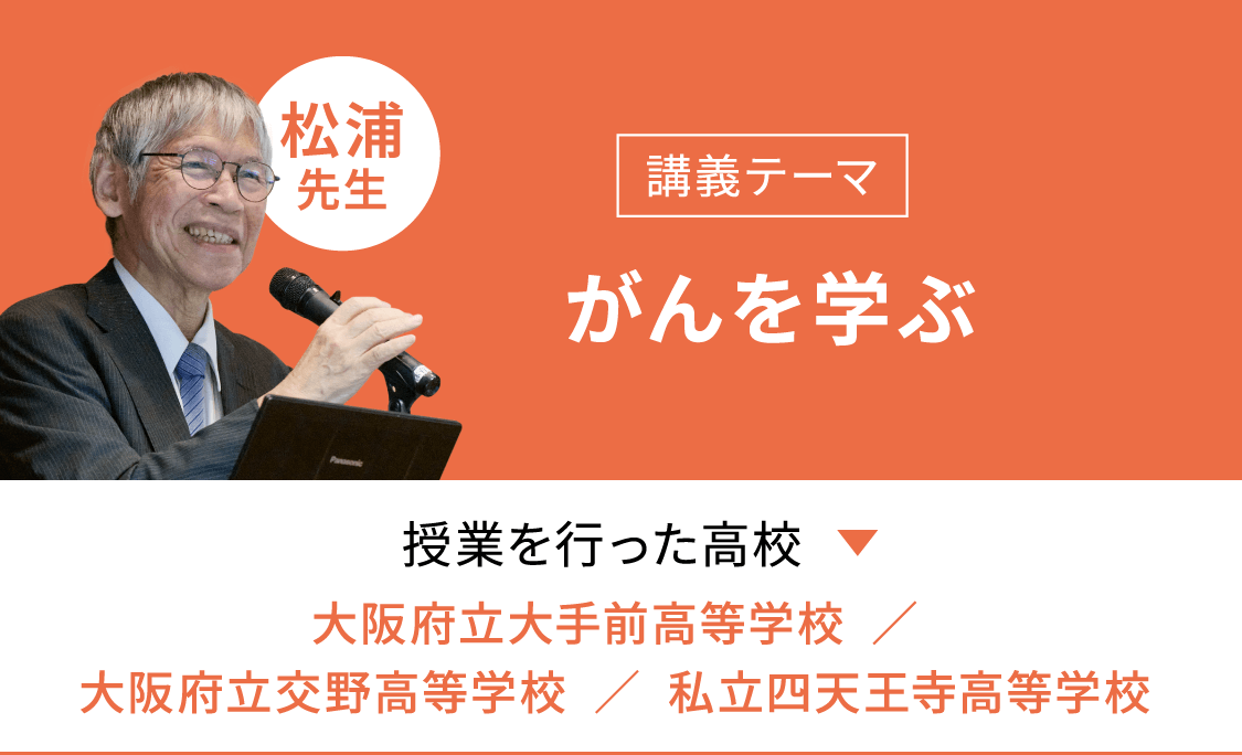 講義テーマ「がんを学ぶ」　授業を行った学校「大阪府立大手前高等学校」「大阪府立交野高等学校」「私立四天王寺高等学校」