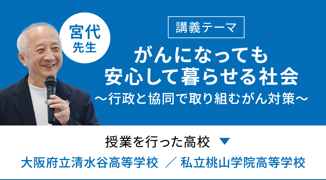 講義テーマ「がんになっても安心して暮らせる社会」　授業を行った学校「大阪府立清水谷高等学校」「私立桃山学院高等学校」