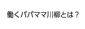 働くパパママ川柳とは？