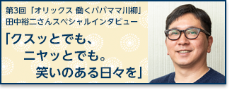 第3回「オリックス 働くパパママ川柳」 田中裕二さんスペシャルインタビュー 「クスッとでも、ニヤッとでも。笑いのある日々を」