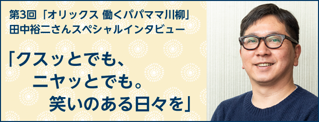 第3回「オリックス 働くパパママ川柳」 田中裕二さんスペシャルインタビュー 「クスッとでも、ニヤッとでも。笑いのある日々を」