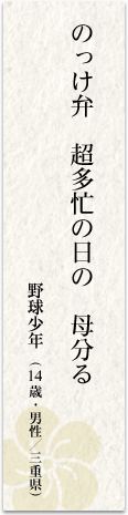 のっけ弁超多忙の日の母分る 野球少年(14歳・男性/三重県)