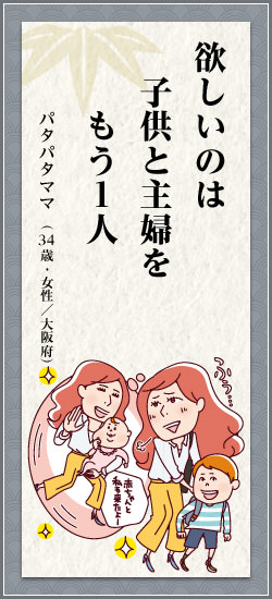 欲しいのは子供と主婦をもう1人 パタパタママ(34歳・女性/大阪府)