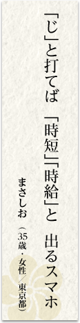 「じ」と打てば 「時短」「時給」と 出るスマホ まさしお(35歳・女性/東京都)