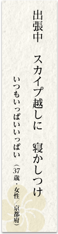 出張中 スカイプ越しに 寝かしつけ いつもいっぱいいっぱい(37歳・女性/京都府)