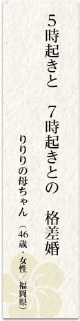 5時起きと 7時起きとの 格差婚 りりりの母ちゃん(46歳・女性/福岡県)
