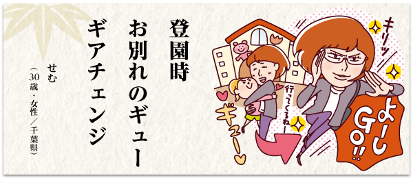 登園時 お別れのギュー ギアチェンジ せむ(30歳・女性/千葉県)