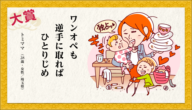 ワンオペも　逆手に取れば　ひとりじめ　トミママ（28歳・女性／埼玉県）