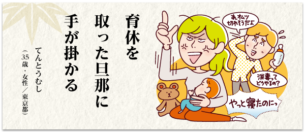 育休を 取った旦那に 手が掛かる てんとうむし(35 歳・女性/東京都)