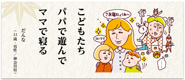 こどもたち パパで遊んで ママで寝る だんな(31 歳・男性/神奈川県)