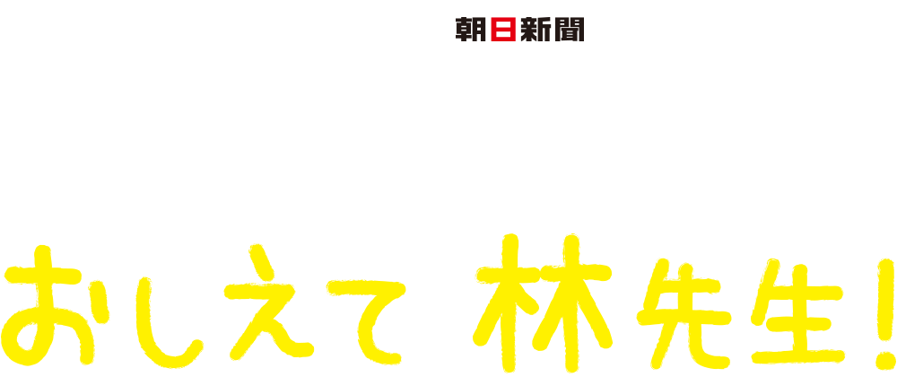 林修×朝日新聞 世の中が見える!おしえて林先生!