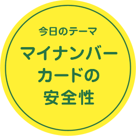 今回のテーマ マイナンバーカードの安全性