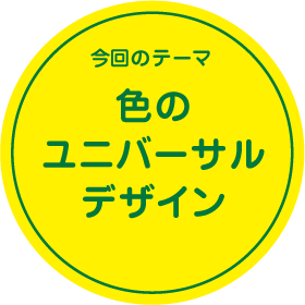 今回のテーマ　色のユニバーサルデザイン