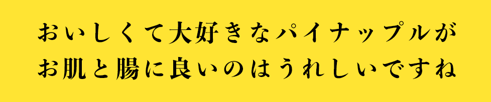 おいしくて大好きなパイナップルが お肌と腸に良いのはうれしいですね