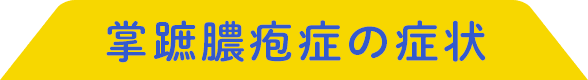 掌蹠膿疱症の症状