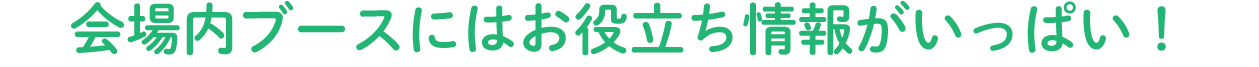 会場内ブースにはお役立ち情報がいっぱい！