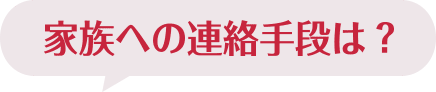 家族への連絡手段は？