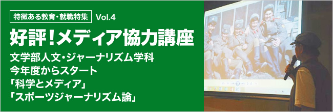 特徴ある教育・就職特集好評！ メディア協力講座文学部人文・ジャーナリズム学科今年度からスタート「科学とメディア」「スポーツジャーナリズム論」