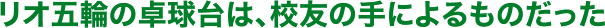 リオ五輪の卓球台は、校友の手によるものだった