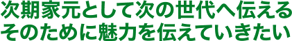 次期家元として次の世代へ伝える そのために魅力を伝えていきたい