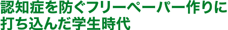 認知症を防ぐフリーペーパー作りに 打ち込んだ学生時代