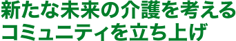 新たな未来の介護を考えるコミュニティを立ち上げ