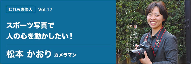 われら専修人 vol.17 スポーツ写真で人の心を動かしたい！