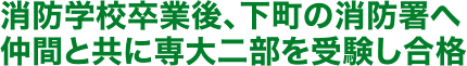 消防学校卒業後、下町の消防署へ 仲間と共に専大二部を受験し合格