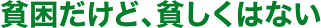 貧困だけど、貧しくはない