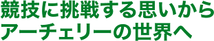 協議に挑戦する思いからアーチェリーの世界へ