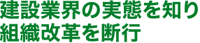 建設業界の実態を知り組織改革を断行