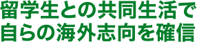 留学生との共同生活で自らの海外志向を確信