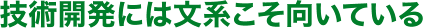 技術開発には文系こそ向いている