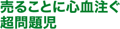 売ることに心血注ぐ超問題児