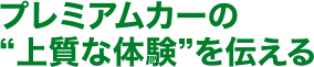 プレミアムカーの“上質な体験”を伝える