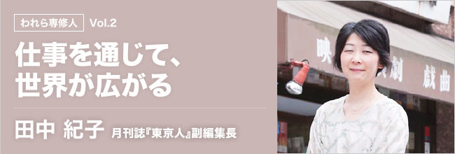 われら専修人 仕事を通じて、世界が広がる。田中紀子　月刊誌『東京人』副編集長