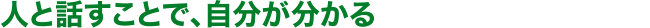人と話すことで、自分が分かる