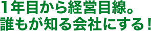 1年目から経営目線。誰もが知る会社にする!