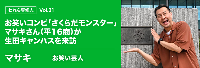 われら専修人 vol.31 お笑いコンビ「さくらだモンスター」マサキさん（平16商）が生田キャンパスを来訪