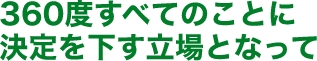 360度すべてのことに決定を下す立場となって
