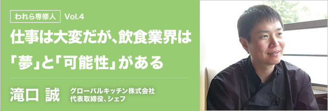 われら専修人 vol.4 仕事は大変だが、飲食業界は「夢」と「可能性」がある 滝口 誠 グローバルキッチン株式会社代表取締役、シェフ