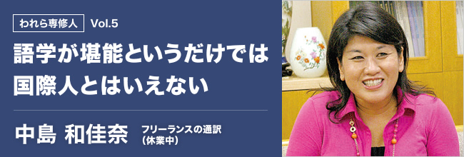 われら専修人 vol.5 語学が堪能というだけでは国際人とはいえない 中島和佳奈 フリーランスの通訳（ 休業中）