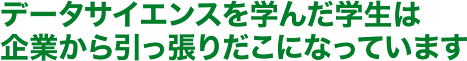データサイエンスを学んだ学生は企業から引っ張りだこになっています