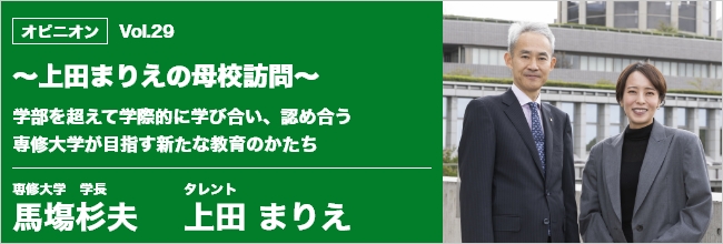 オピニオン vol.29 学部を超えて学際的に学び合い、認め合う専修大学が目指す新たな教育のかたち　専修大学　学長　馬塲杉夫　タレント 上田まりえ