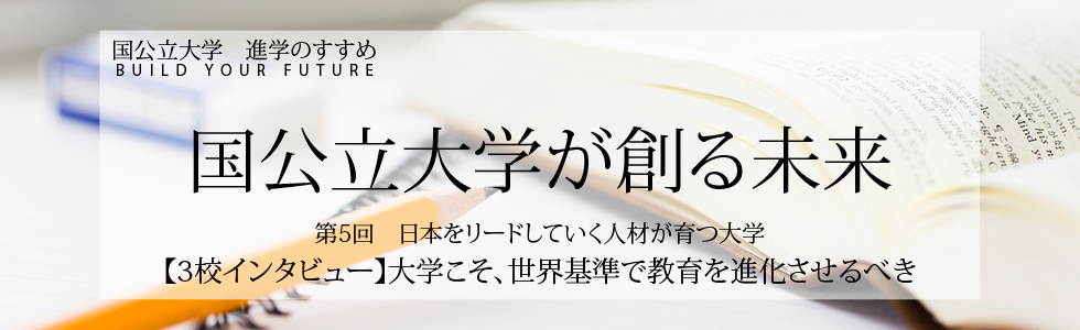 国公立大学が創る未来 第5回 【3校インタビュー】大学こそ、世界基準で教育を進化させるべき