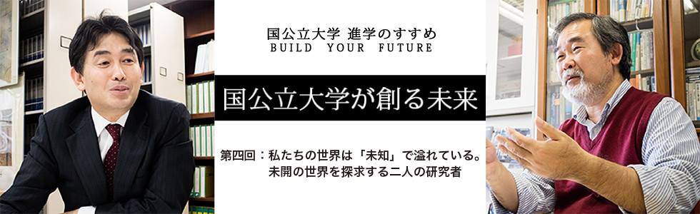 国公立大学が創る未来 第4回 私たちの世界は「未知」で溢れている。未開の世界を探求する二人の研究者