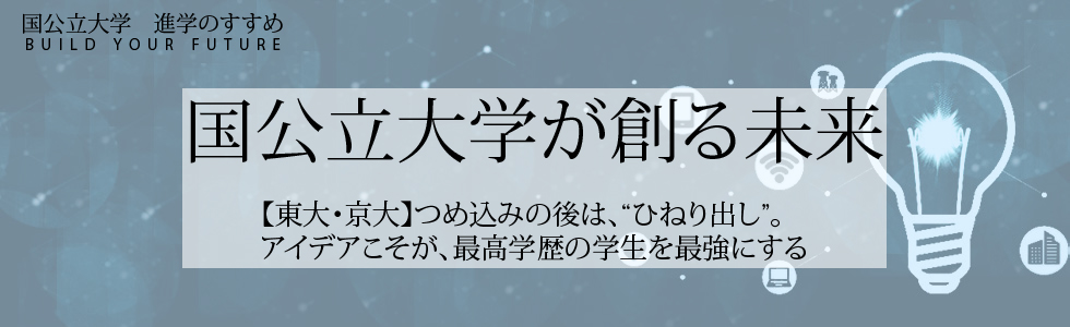 国公立大学が創る未来第7回【東大・京大】つめ込みの後は、“ひねり出し”。アイデアこそが、最高学歴の学生を最強にする