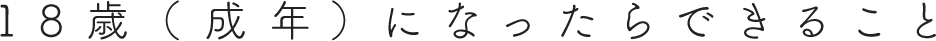 18歳（成年）になったらできること