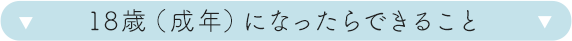 18歳(成年)になったらできること